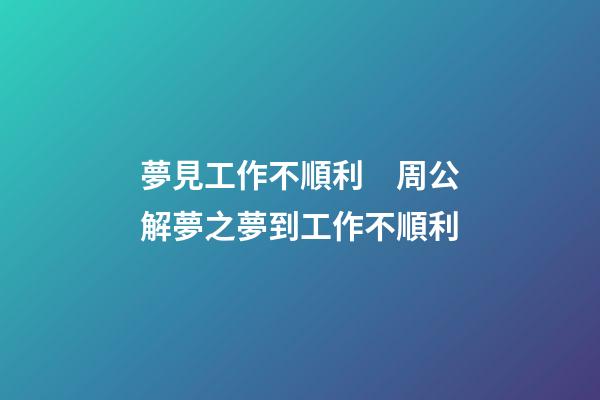 夢見工作不順利　周公解夢之夢到工作不順利